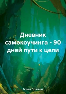 Дневник самокоучинга – 90 дней пути к цели - Татьяна Путинцева