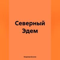 Северный Эдем, książka audio Владимира Гергиевича Бугунова. ISDN70545850