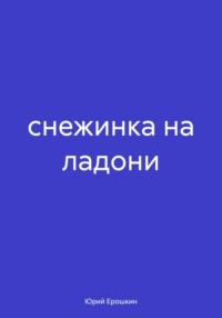 Снежинка на ладони, audiobook Юрия Ерошкина. ISDN70546528