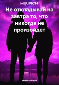 Не откладывай на завтра то, что никогда не произойдет, książka audio Евгения Николаевича Рычкова. ISDN70547062