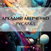 Русалка, książka audio Аркадия Аверченко. ISDN70549666