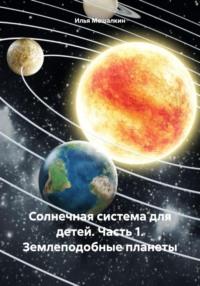 Солнечная система для детей. Часть 1. Землеподобные планеты, książka audio Ильи Мешалкина. ISDN70551079