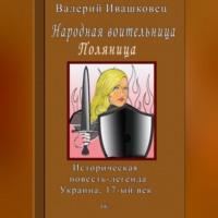 Народная воительница Поляница. Историческая повесть-легенда. Украина 17-й век, audiobook Валерия Ивашковца. ISDN70553668