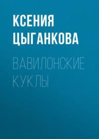 Вавилонские куклы, książka audio Ксении Цыганковой. ISDN70554214