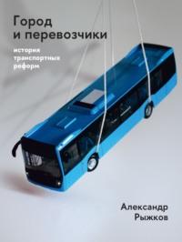Город и перевозчики: история транспортных реформ, audiobook Александра Рыжкова. ISDN70555009