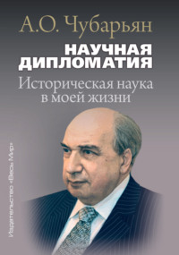 Научная дипломатия. Историческая наука в моей жизни - Александр Чубарьян