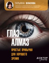 Глаз-алмаз. Простые привычки для хорошего зрения, książka audio Татьяны Власовой. ISDN70555288
