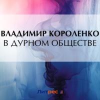 В дурном обществе, audiobook Владимира Короленко. ISDN70555954