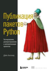 Публикация пакетов Python. Тестирование, распространение и автоматизация проектов - Дэйн Хиллард