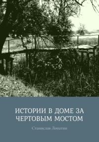 Истории в доме за Чертовым мостом, audiobook Станислава Лопатина. ISDN70556140