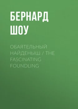 Обаятельный найденыш / The Fascinating Foundling - Джордж Бернард Шоу