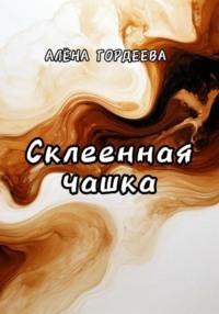 Склеенная чашка - Алёна Гордеева