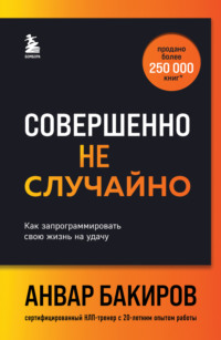 Совершенно не случайно. Как запрограммировать свою жизнь на удачу - Анвар Бакиров