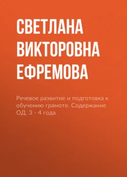 Речевое развитие и подготовка к обучению грамоте. Содержание ОД. 3 – 4 года - Светлана Ефремова