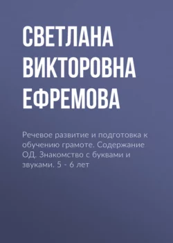 Речевое развитие и подготовка к обучению грамоте. Содержание ОД. Знакомство с буквами и звуками. 5 – 6 лет - Светлана Ефремова