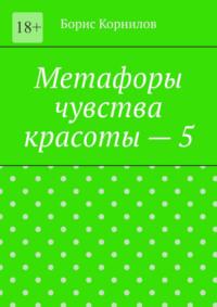 Метафоры чувства красоты – 5, audiobook Бориса Борисовича Корнилова. ISDN70560841
