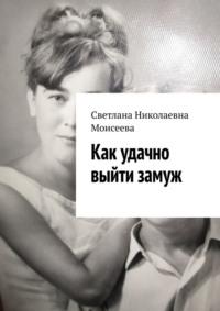 Как удачно выйти замуж, książka audio Светланы Николаевны Моисеевой. ISDN70561225