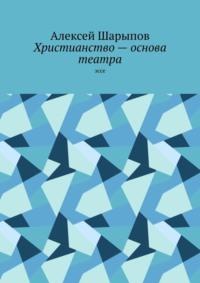 Христианство – основа театра. Эссе, audiobook Алексея Шарыпова. ISDN70561339