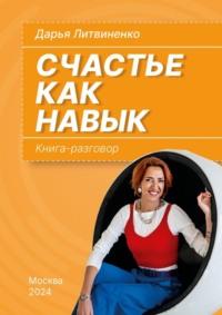 Счастье как навык. Книга-разговор, аудиокнига Дарьи Литвиненко. ISDN70561531