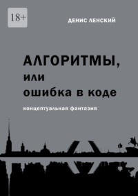 Денис Ленский. Алгоритмы, или Ошибка в коде. Концептуальная фантазия - Денис Ленский