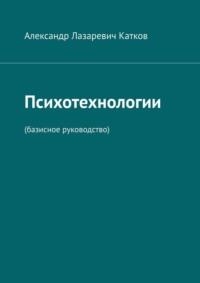 Психотехнологии. (Базисное руководство), аудиокнига Александра Лазаревича Каткова. ISDN70561567