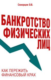 Банкротство физических лиц: как пережить финансовый крах - Олег Скворцов