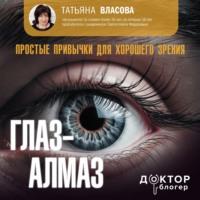 Глаз-алмаз. Простые привычки для хорошего зрения, książka audio Татьяны Власовой. ISDN70564771