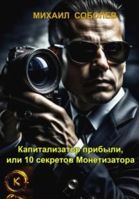 Капитализатор прибыли, или 10 секретов Монетизатора, audiobook Михаила Соболева. ISDN70564846