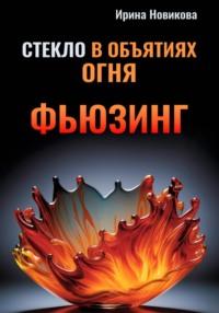 Стекло в объятиях Огня: Руководство по фьюзингу, аудиокнига Ирины Новиковой. ISDN70566715