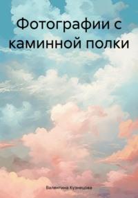 Фотографии с каминной полки, audiobook Валентины Владимировны Кузнецовой. ISDN70568953