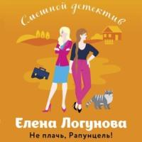 Не плачь, Рапунцель!, audiobook Елены Логуновой. ISDN70573294