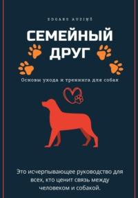 Семейный друг: Основы ухода и тренинга для собак, książka audio . ISDN70573324