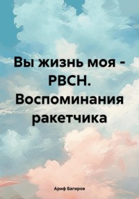 Вы жизнь моя – РВСН. Воспоминания ракетчика - Ариф Багиров