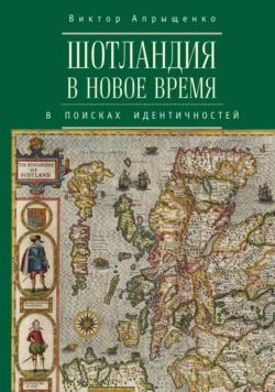 Шотландия в Новое время. В поисках идентичностей - Виктор Апрыщенко