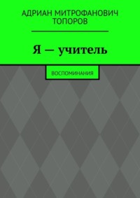 Я – учитель. Воспоминания - Адриан Топоров