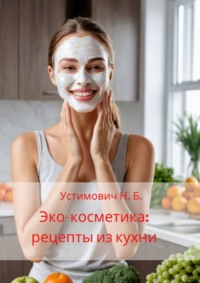 Эко-косметика: рецепты из кухни - Наталья Устимович