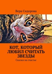 Кот, который любил считать звезды. Сказки на счастье - Вера Сидорова