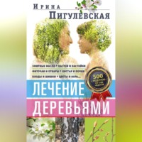 Лечение деревьями. 500 рецептов от 100 недугов - Ирина Пигулевская