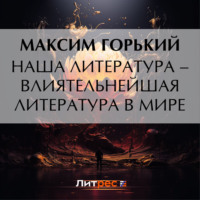 Наша литература – влиятельнейшая литература в мире, аудиокнига Максима Горького. ISDN70593376
