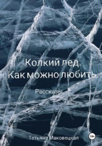 Колкий лед. Как можно любить, аудиокнига Татьяны Сергеевны Маковецкой. ISDN70594648