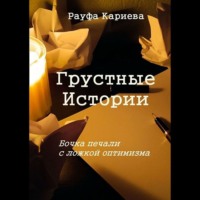 Грустные истории. Бочка печали с ложкой оптимизма - Рауфа Кариева