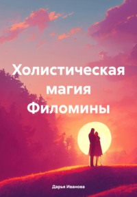 Холистическая магия Филомины - Дарья Иванова