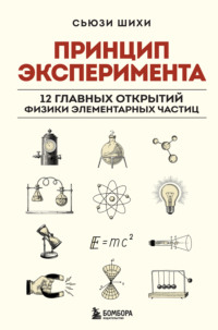 Принцип эксперимента. 12 главных открытий физики элементарных частиц - Сьюзи Шихи