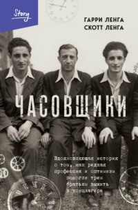 Часовщики. Вдохновляющая история о том, как редкая профессия и оптимизм помогли трем братьям выжить в концлагере - Гарри Ленга