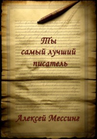 Ты самый лучший писатель - Алексей Мессинг