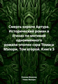 Смерть короля Артура. Исторический роман в стихах по мотивам одноименного романа-эпопеи сэра Томаса Мэлори. Том второй. Книга 5 - Леонид Михелев