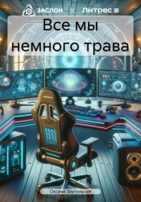 Все мы немного трава, аудиокнига Оксаны Олеговны Заугольной. ISDN70606582