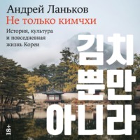 Не только кимчхи: История, культура и повседневная жизнь Кореи, аудиокнига Андрея Ланькова. ISDN70608358