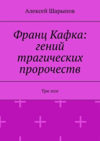 Франц Кафка: гений трагических пророчеств. Три эссе, audiobook Алексея Шарыпова. ISDN70609003