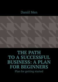 The path to a successful business: a plan for beginners. Plan for getting started - Daniil Men